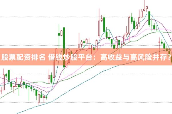 股票配资排名 借钱炒股平台：高收益与高风险并存？