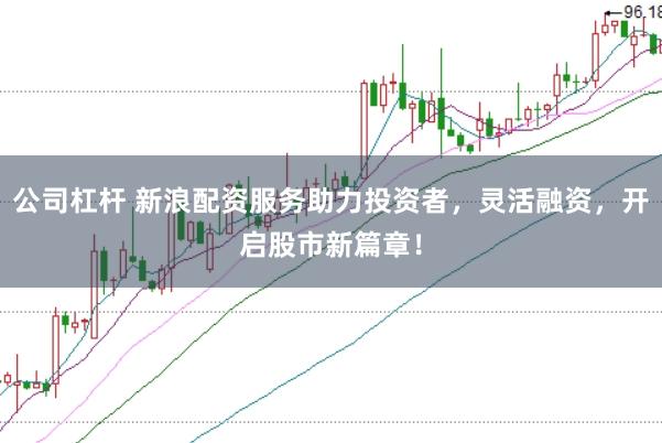 公司杠杆 新浪配资服务助力投资者，灵活融资，开启股市新篇章！