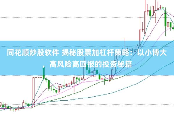 同花顺炒股软件 揭秘股票加杠杆策略：以小博大，高风险高回报的投资秘籍