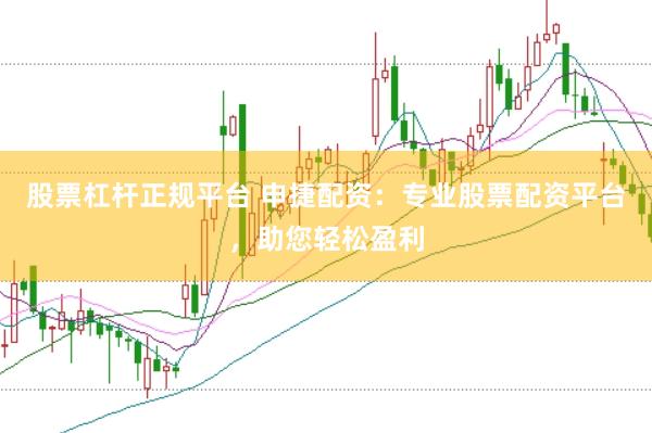 股票杠杆正规平台 申捷配资：专业股票配资平台，助您轻松盈利