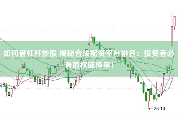 如何借杠杆炒股 揭秘合法配资平台排名：投资者必看的权威榜单！
