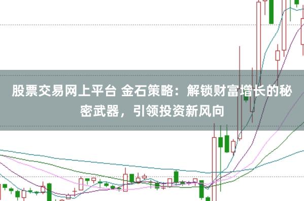 股票交易网上平台 金石策略：解锁财富增长的秘密武器，引领投资新风向