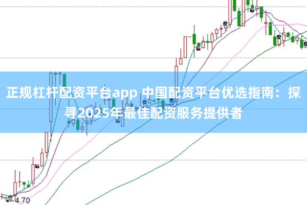 正规杠杆配资平台app 中国配资平台优选指南:探寻2025年最佳配资服务提供者