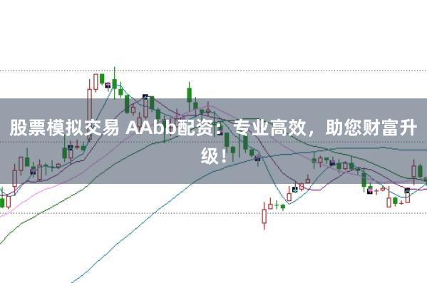 股票模拟交易 AAbb配资:专业高效,助您财富升级!