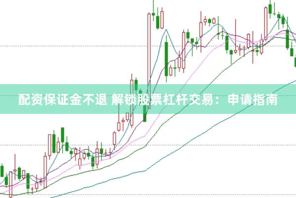 配资保证金不退 解锁股票杠杆交易：申请指南