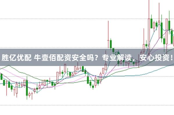 胜亿优配 牛壹佰配资安全吗？专业解读，安心投资！