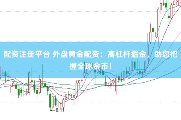 配资注册平台 外盘黄金配资:高杠杆掘金,助您把握全球金市!