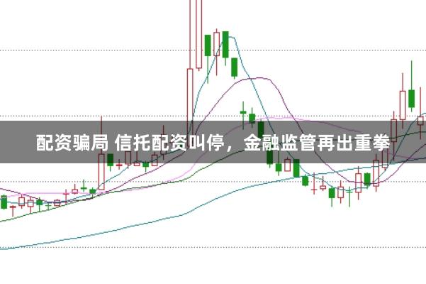 配资骗局 信托配资叫停,金融监管再出重拳