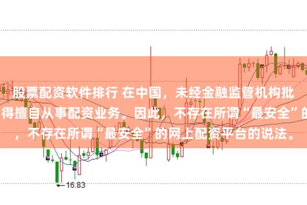 股票配资软件排行 在中国，未经金融监管机构批准，任何单位或个人不得擅自从事配资业务。因此，不存在所谓“最安全”的网上配资平台的说法。