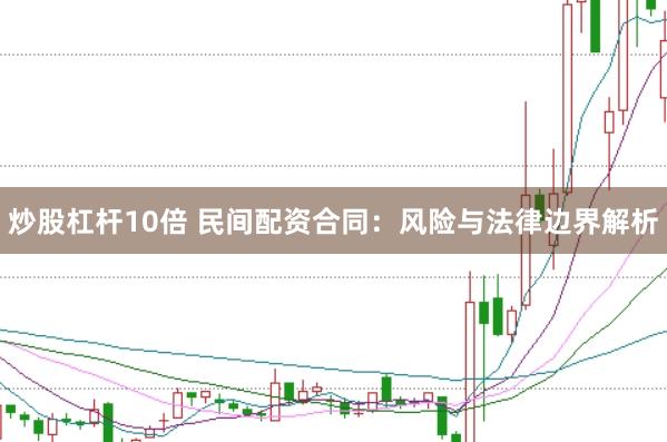 炒股杠杆10倍 民间配资合同:风险与法律边界解析