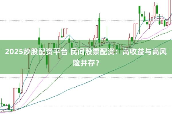 2025炒股配资平台 民间股票配资:高收益与高风险并存?