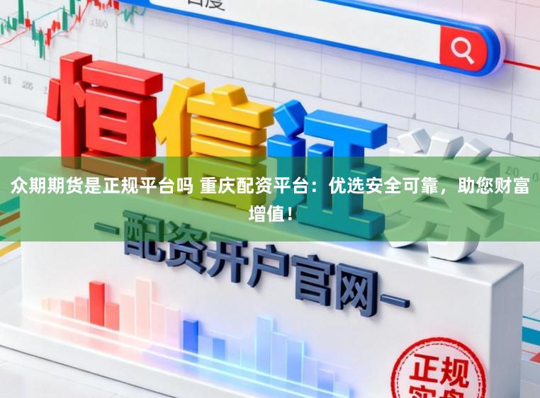 众期期货是正规平台吗 重庆配资平台:优选安全可靠,助您财富增值!