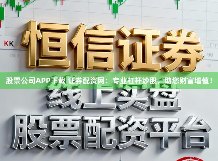 股票公司APP下载 证券配资网:专业杠杆炒股,助您财富增值!