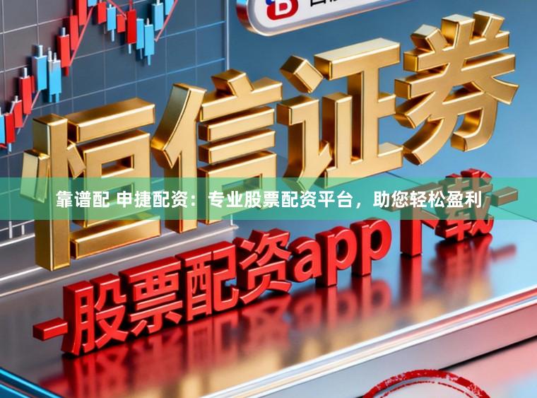 靠谱配 申捷配资：专业股票配资平台，助您轻松盈利