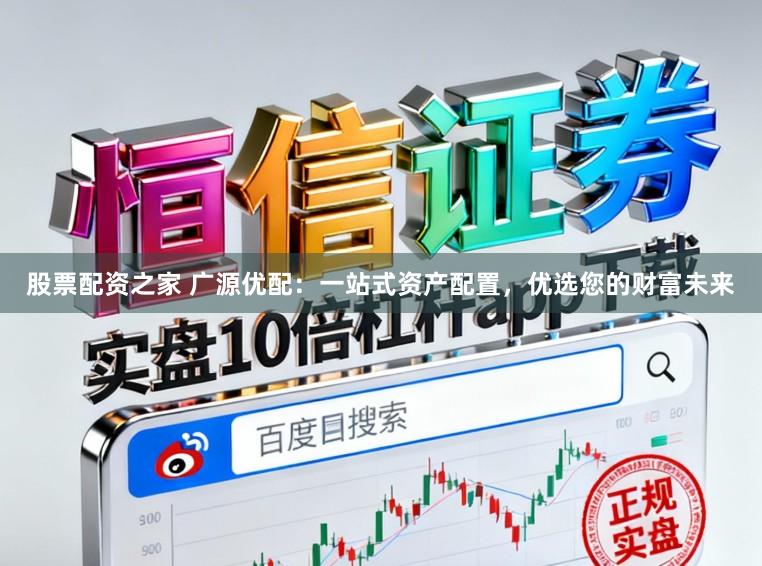 股票配资之家 广源优配：一站式资产配置，优选您的财富未来
