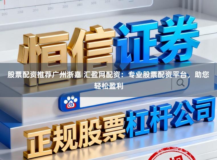 股票配资推荐广州浙嘉 汇盈网配资:专业股票配资平台,助您轻松盈利