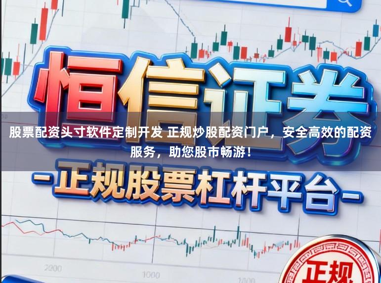 股票配资头寸软件定制开发 正规炒股配资门户，安全高效的配资服务，助您股市畅游！