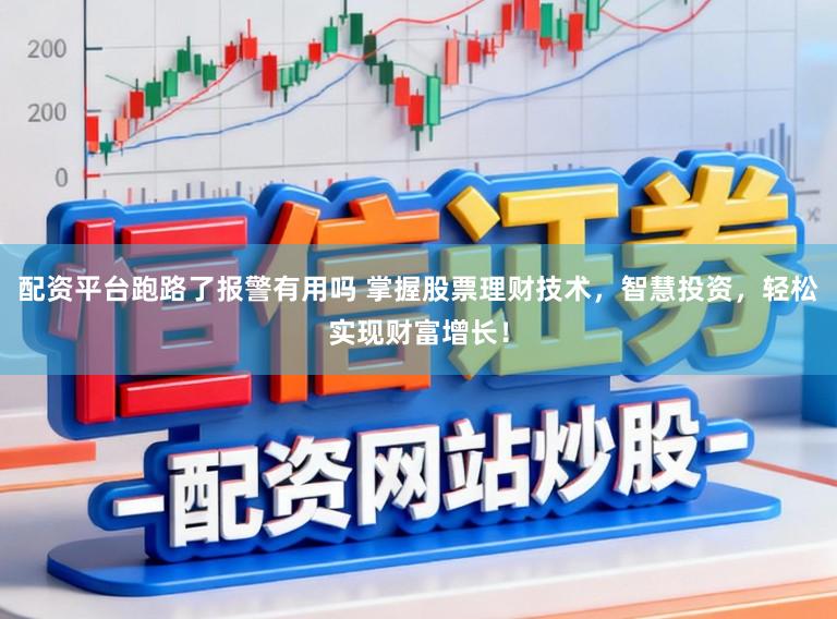 配资平台跑路了报警有用吗 掌握股票理财技术，智慧投资，轻松实现财富增长！