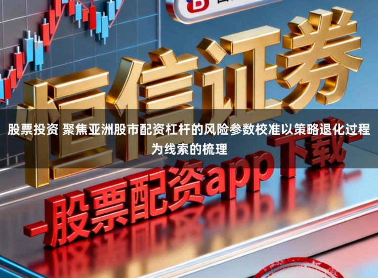 股票投资 聚焦亚洲股市配资杠杆的风险参数校准以策略退化过程为线索的梳理