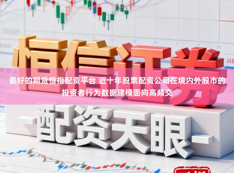 最好的期货恒指配资平台 近十年股票配资公司在境内外股市的投资者行为数据建模面向高频交