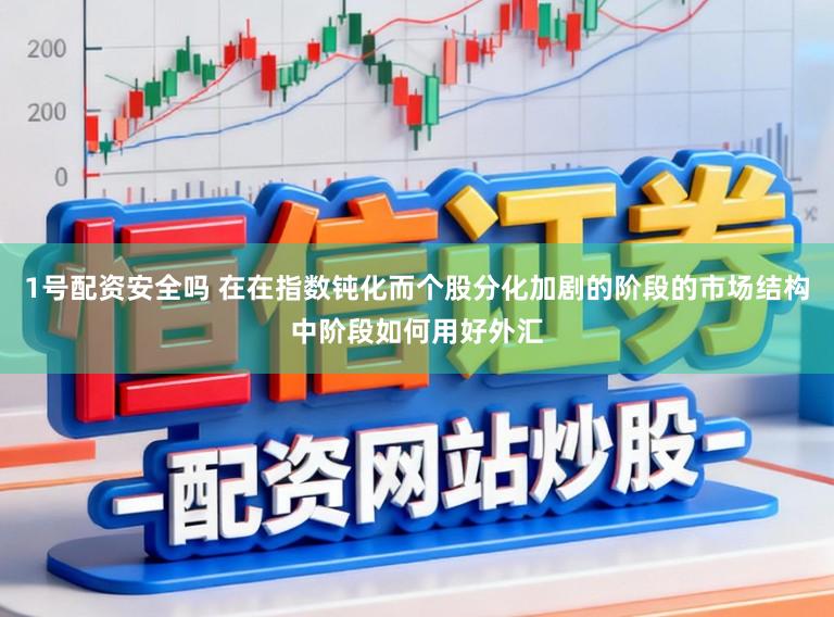 1号配资安全吗 在在指数钝化而个股分化加剧的阶段的市场结构中阶段如何用好外汇