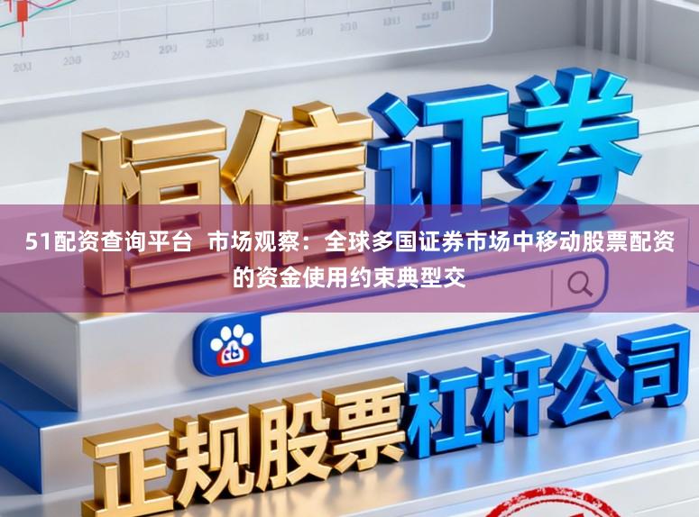 51配资查询平台  市场观察：全球多国证券市场中移动股票配资的资金使用约束典型交