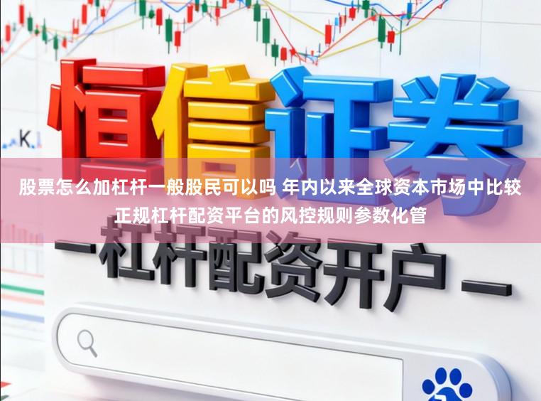 股票怎么加杠杆一般股民可以吗 年内以来全球资本市场中比较正规杠杆配资平台的风控规则参数化管