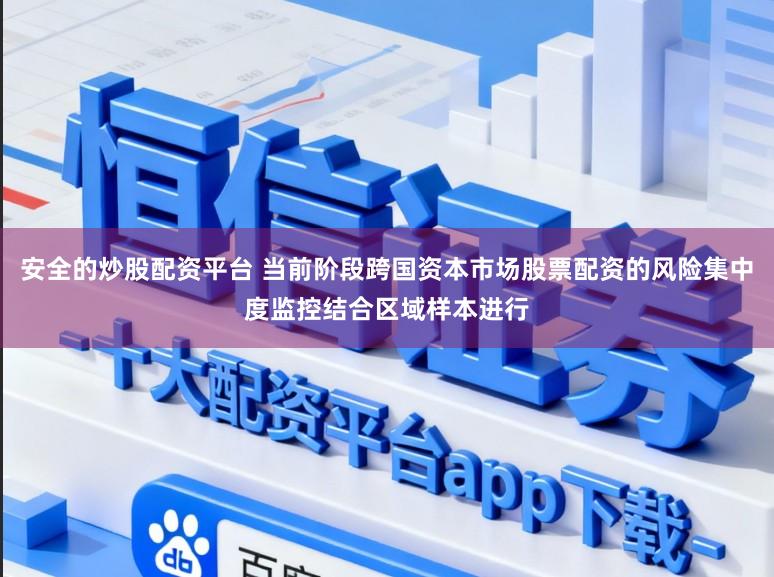 安全的炒股配资平台 当前阶段跨国资本市场股票配资的风险集中度监控结合区域样本进行