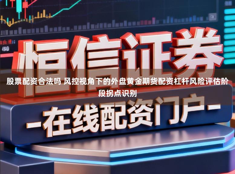 股票配资合法吗 风控视角下的外盘黄金期货配资杠杆风险评估阶段拐点识别