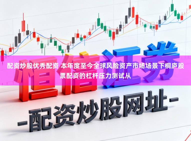 配资炒股优秀配资 本年度至今全球风险资产市场场景下桐庐股票配资的杠杆压力测试从
