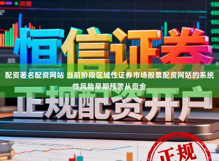 配资著名配资网站 当前阶段区域性证券市场股票配资网站的系统性风险早期预警从资金