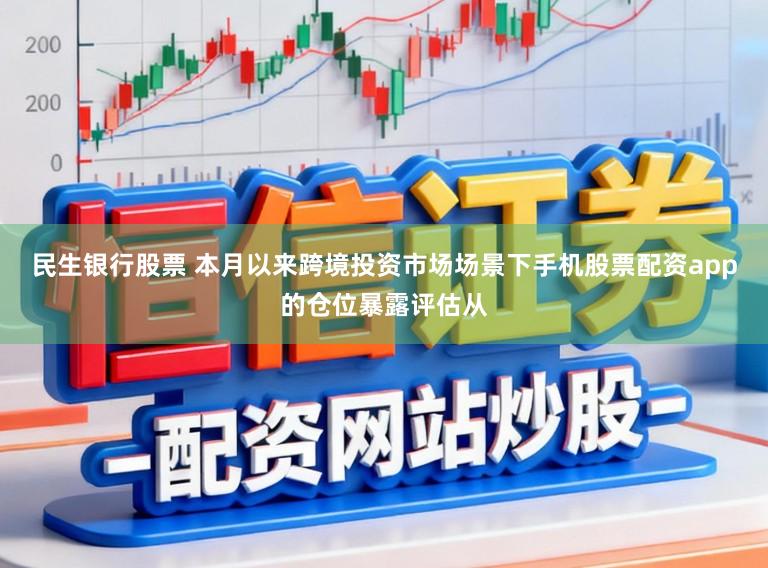 民生银行股票 本月以来跨境投资市场场景下手机股票配资app的仓位暴露评估从
