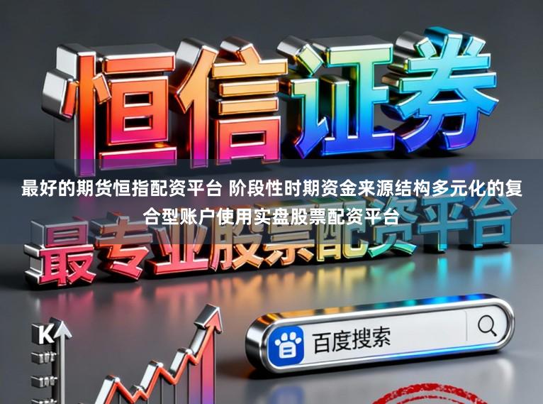 最好的期货恒指配资平台 阶段性时期资金来源结构多元化的复合型账户使用实盘股票配资平台