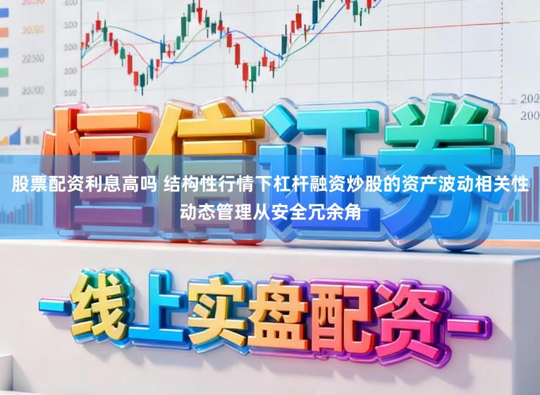 股票配资利息高吗 结构性行情下杠杆融资炒股的资产波动相关性动态管理从安全冗余角
