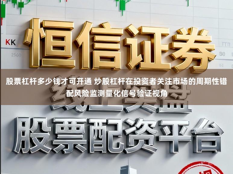 股票杠杆多少钱才可开通 炒股杠杆在投资者关注市场的周期性错配风险监测量化信号验证视角