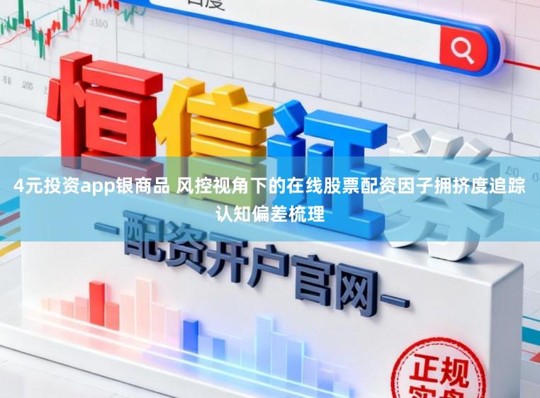4元投资app银商品 风控视角下的在线股票配资因子拥挤度追踪认知偏差梳理