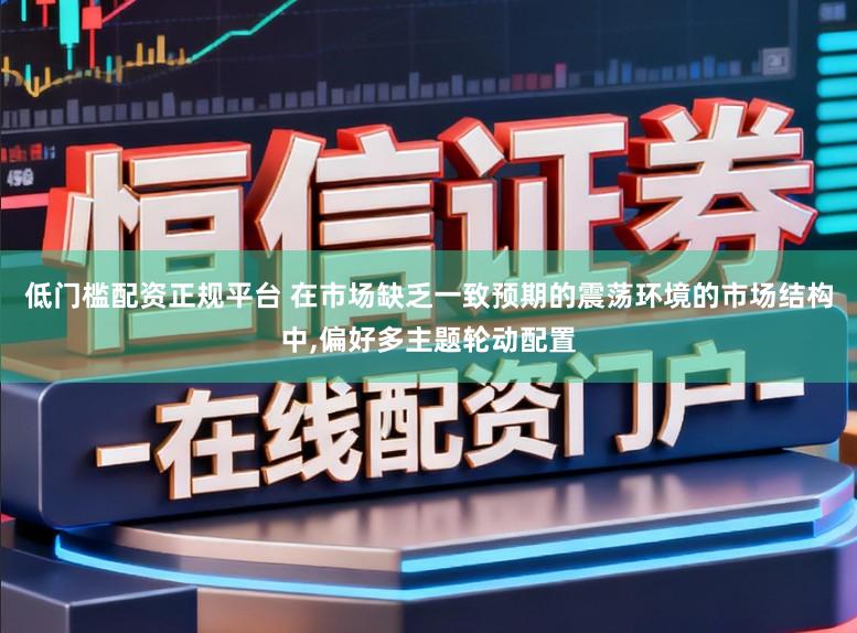 低门槛配资正规平台 在市场缺乏一致预期的震荡环境的市场结构中,偏好多主题轮动配置