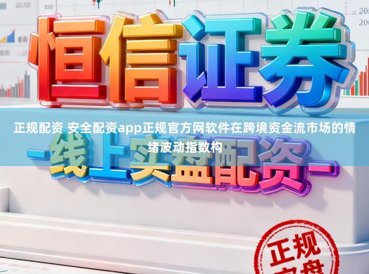 正规配资 安全配资app正规官方网软件在跨境资金流市场的情绪波动指数构
