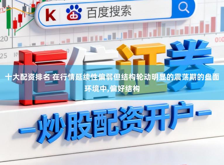 十大配资排名 在行情延续性偏弱但结构轮动明显的震荡期的盘面环境中,偏好结构