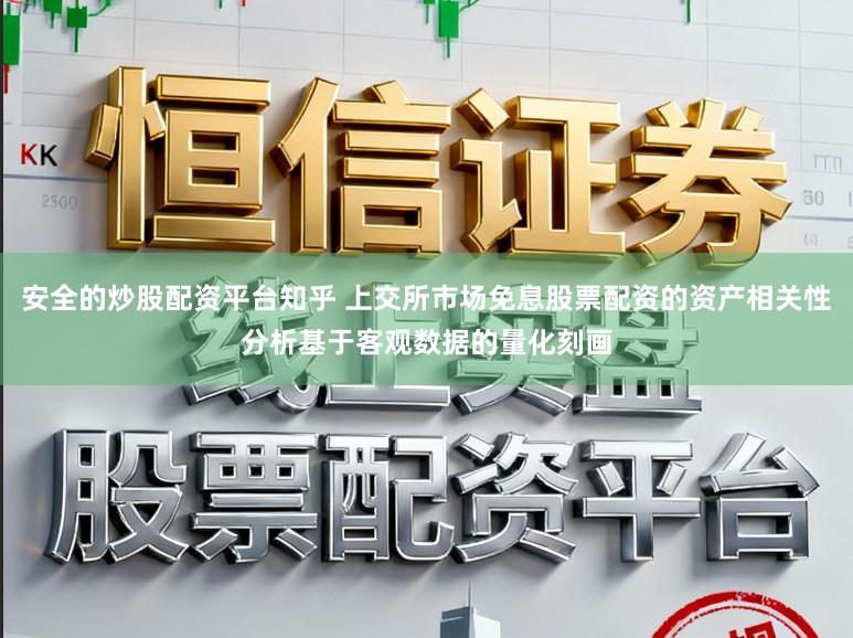 安全的炒股配资平台知乎 上交所市场免息股票配资的资产相关性分析基于客观数据的量化刻画
