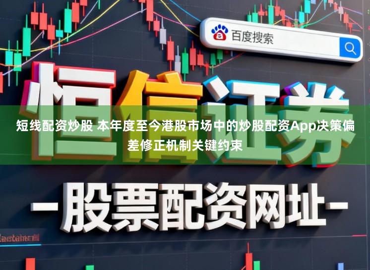 短线配资炒股 本年度至今港股市场中的炒股配资App决策偏差修正机制关键约束