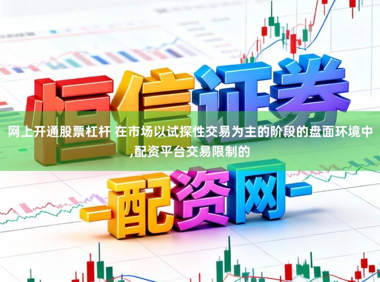 网上开通股票杠杆 在市场以试探性交易为主的阶段的盘面环境中，配资平台交易限制的