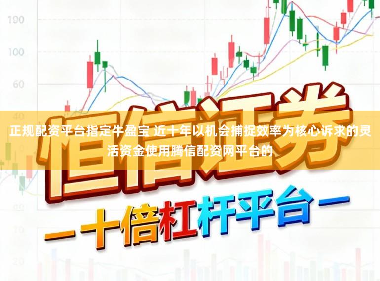 正规配资平台指定牛盈宝 近十年以机会捕捉效率为核心诉求的灵活资金使用腾信配资网平台的