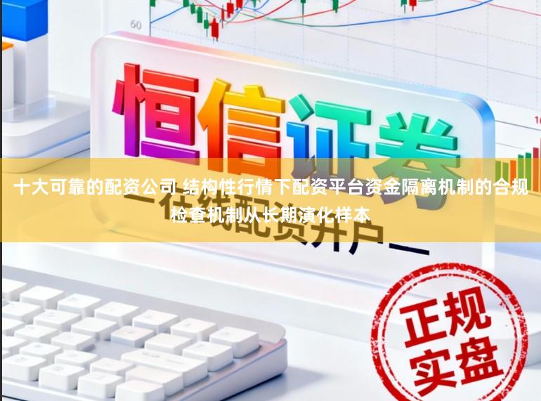 十大可靠的配资公司 结构性行情下配资平台资金隔离机制的合规检查机制从长期演化样本