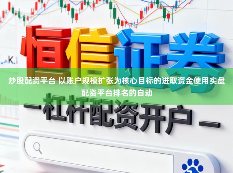 炒股配资平台 以账户规模扩张为核心目标的进取资金使用实盘配资平台排名的自动