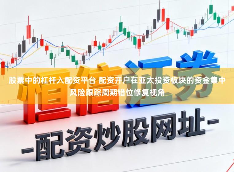 股票中的杠杆入配资平台 配资开户在亚太投资板块的资金集中风险跟踪周期错位修复视角