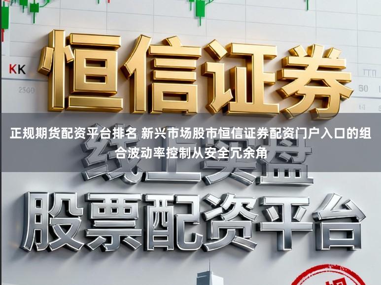 正规期货配资平台排名 新兴市场股市恒信证券配资门户入口的组合波动率控制从安全冗余角