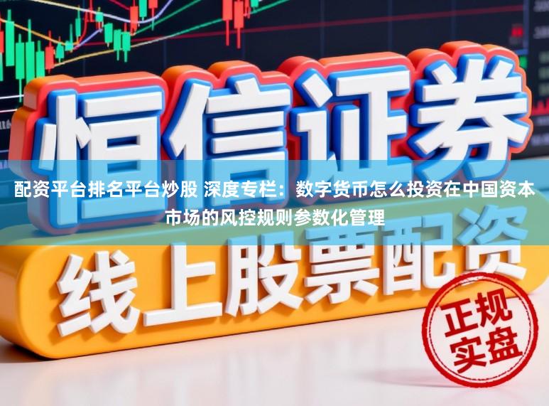 配资平台排名平台炒股 深度专栏：数字货币怎么投资在中国资本市场的风控规则参数化管理