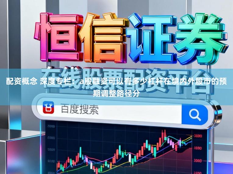 配资概念 深度专栏：a股融资可以有多少杠杆在境内外股市的预期调整路径分