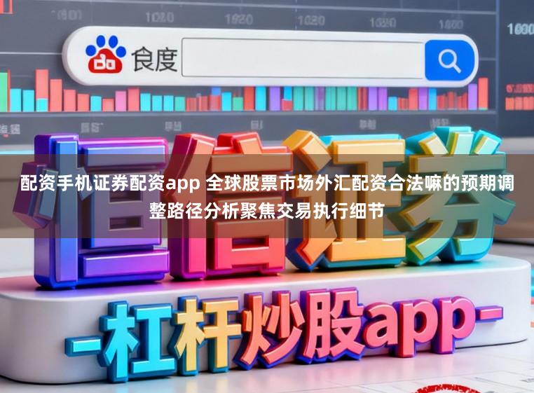 配资手机证券配资app 全球股票市场外汇配资合法嘛的预期调整路径分析聚焦交易执行细节